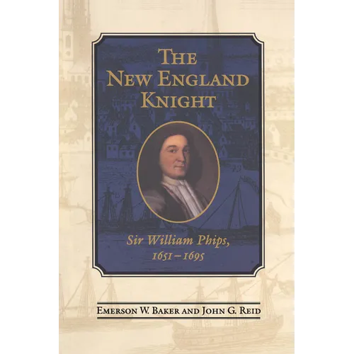 The New England Knight: Sir William Phips, 1651-1695