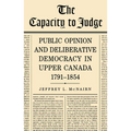 The Capacity to Judge: Public Opinion and Deliberative Democracy in Upper Canada,1791-1854