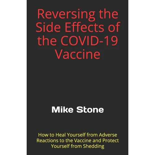 Reversing the Side Effects of the COVID-19 Vaccine: How to Heal Yourself from Adverse Reactions to the Trump Vaccine and Protect Yourself from Sheddin