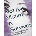 Not A Victim, A Survivor: Life Beyond Domestic Violence and Rape