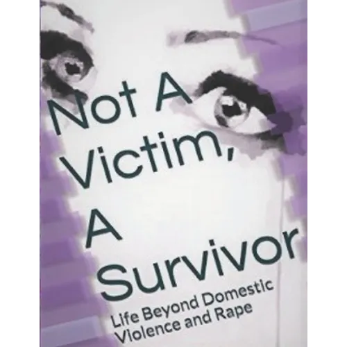 Not A Victim, A Survivor: Life Beyond Domestic Violence and Rape