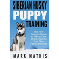 Siberian Husky Puppy Training: The New Owner's Guide to Taking Care of and Train