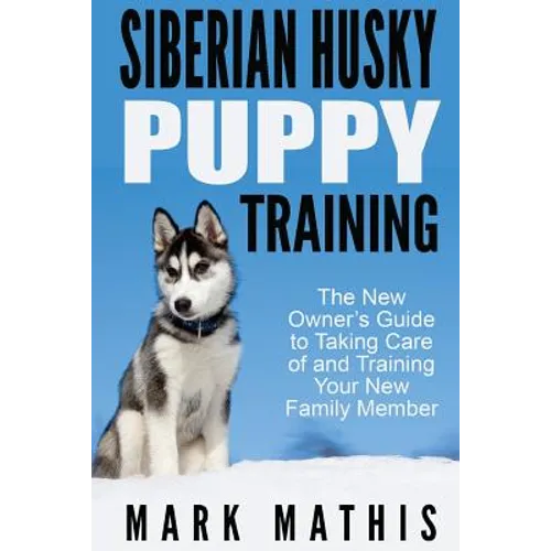 Siberian Husky Puppy Training: The New Owner's Guide to Taking Care of and Train