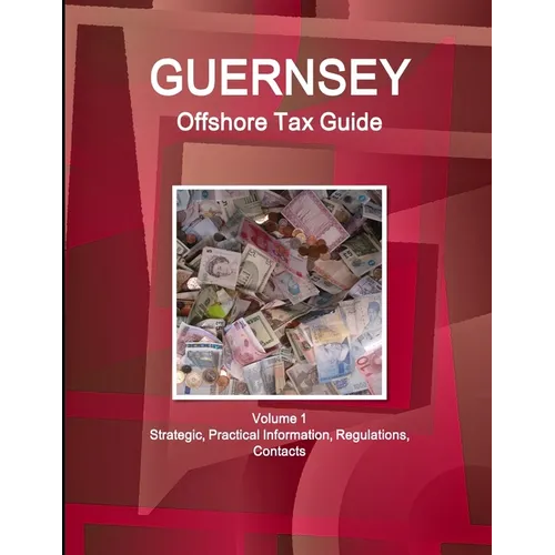 Guernsey Offshore Tax Guide Volume 1 Strategic, Practical Information, Regulations, Contacts