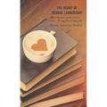 The Heart of School Leadership: What Education Leaders Need to Create a Thriving School Community