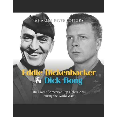 Eddie Rickenbacker and Dick Bong: The Lives of America's Top Fighter Aces during the World Wars