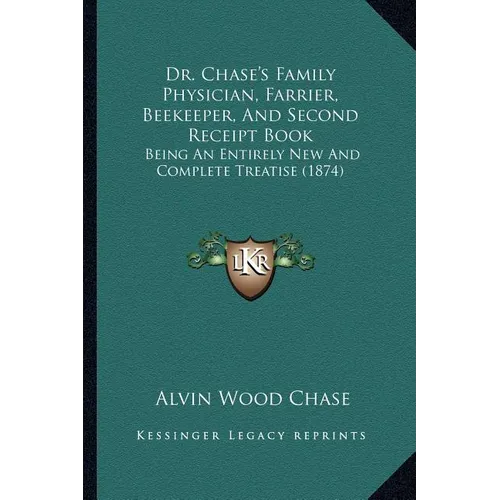 Dr. Chase's Family Physician, Farrier, Beekeeper, And Second Receipt Book: Being An Entirely New And Complete Treatise (1874)