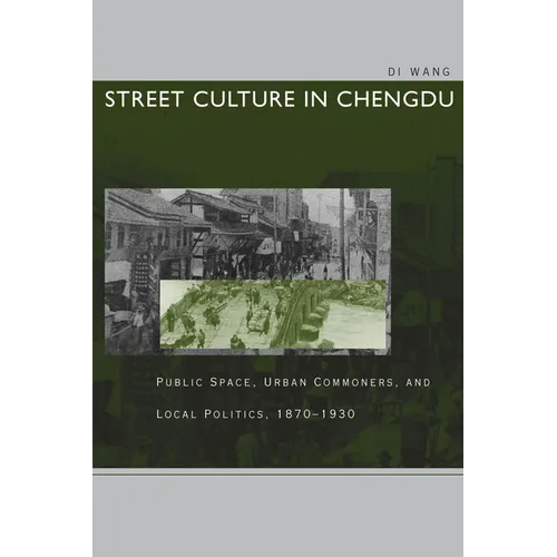 Street Culture in Chengdu: Public Space, Urban Commoners, and Local Politics, 1870-1930