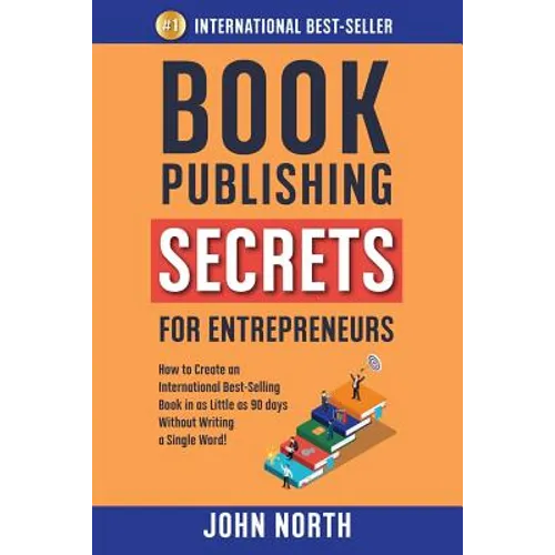 Book Publishing Secrets for Entrepreneurs: How to Create an International Best-Selling Book in as Little as 90 Days Without Writing a Single Word!