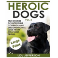 Heroic Dogs Volume 2 ***Large Print Edition***: True Stories of Incredible Courage and Unconditional Love from Man's Best Friend