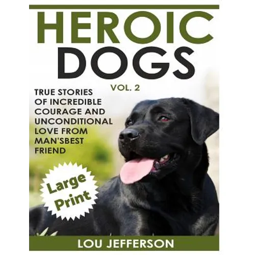 Heroic Dogs Volume 2 ***Large Print Edition***: True Stories of Incredible Courage and Unconditional Love from Man's Best Friend