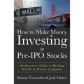 How to Make Money Investing in Pre-IPO Stocks: An Investors Guide to Building Wealth in Private Companies