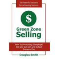 Green Zone Selling: How Top Producing Salespeople Out-sell, Out-earn and Outlast Everyone Else