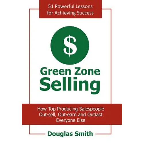 Green Zone Selling: How Top Producing Salespeople Out-sell, Out-earn and Outlast Everyone Else