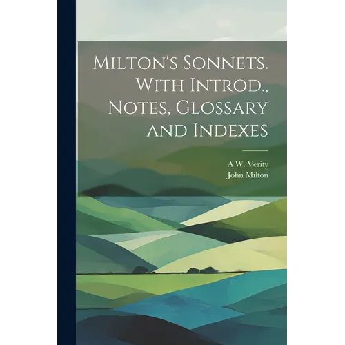 Milton's Sonnets. With Introd., Notes, Glossary and Indexes