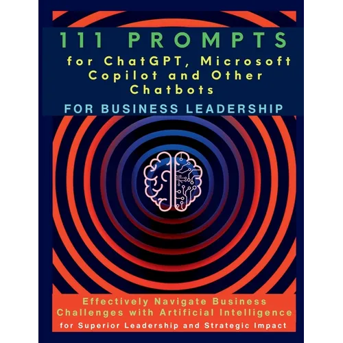 111 Prompts for ChatGPT, Microsoft Copilot and Other Chatbots for Business Leadership: Effectively Navigate Business Challenges with Artificial Intell