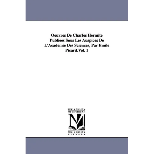 Oeuvres de Charles Hermite Publiees Sous Les Auspices de L'Academie Des Sciences, Par Emile Picard.Vol. 1