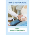Blood Test For Celiac Disease: How To Avoid Gestational Diabetes: Celiac Disease Foods To Avoid