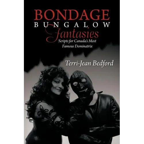 Bondage Bungalow Fantasies: Scripts for Canada's Most Famous Dominatrix