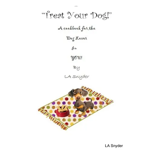 Treat Your Dog - A Cookbook for the Dog Lover in YOU!