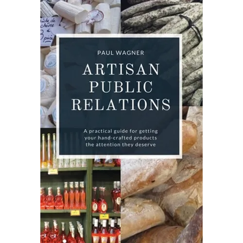 Artisan Public Relations: A practical guide for getting your hand-crafted products the attention they deserve