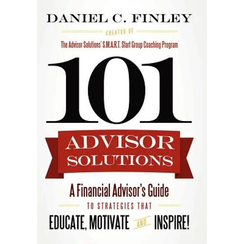 101 Advisor Solutions: A Financial Advisor's Guide to Strategies That Educate, Motivate and Inspire!