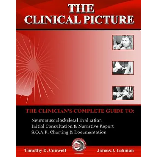 The Clinical Picture: The Clinician's Complete Guide To: Neuromusculoskeletal Evaluation, Initial Consultation & Narrative Report, S.O.A.P. Charting &