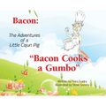 Bacon: The Adventures of a Little Cajun Pig: Bacon Cooks a Gumbo