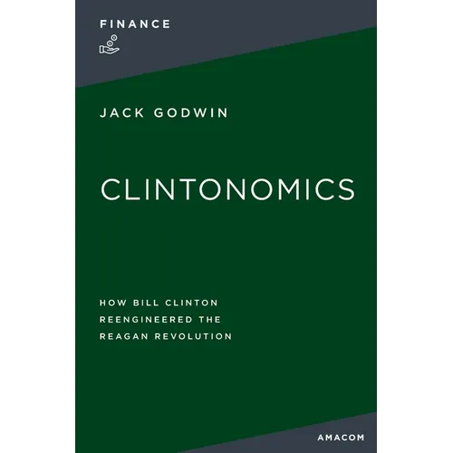 La Clintonomics: How Bill Clinton Reengineered the Reagan Revolution