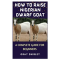 How to Raise Nigerian Dwarf Goat: A Complete Guide for Beginners