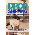 Dropshipping: The Ultimate Beginner's Guide, with Lists of Dropship Vendors and Wholesalers, Ready to Start in a Day. (Where to Buy,