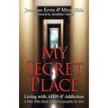 My Secret Place: Living with AIDS & Addiction - A Man Who Gave Up Homosexuality for God