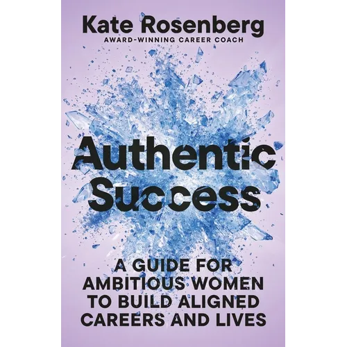 Authentic Success: A Guide for Ambitious Women to Build Aligned Careers and Lives