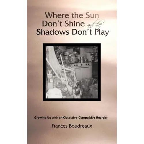Where the Sun Don't Shine and the Shadows Don't Play: Growing Up with an Obsessive-Compulsive Hoarder