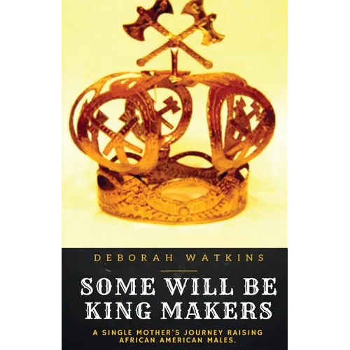 Some Will Be King Makers: A single mother's journey raising African American males