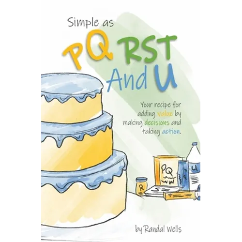 Simple as PQRST And U: Your recipe for adding value by making decisions and taking action