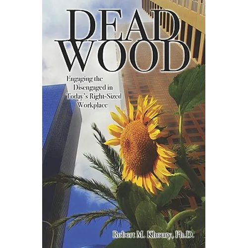 Dead Wood: Engaging the Disengaged in Today's Right-Sized Workplace