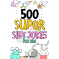 500 Super Silly Jokes For Kids: Good, Clean & Fun Jokes That Will Leave Kids Laughing For Hours