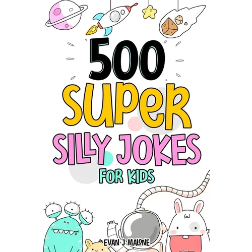 500 Super Silly Jokes For Kids: Good, Clean & Fun Jokes That Will Leave Kids Laughing For Hours