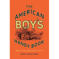 The American Boy's Handy Book: What to Do and How to Do It