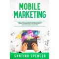 Mobile Marketing: 7 Easy Steps to Master Mobile Strategy, Mobile Advertising, App Marketing & Location Based Marketing