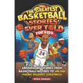 The Greatest Basketball Stories Ever Told for Kids: Encouraging Stories from Basketball History to Unlock Young Readers Greatness