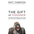 The Gift of Violence: Practical Knowledge for Surviving and Thriving in a Dangerous World