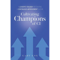 Cultivating Champions of CI: A Leader's Toolbox for Creating a Continuous Improvement Culture