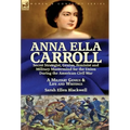 Anna Ella Carroll: Secret Strategist, Genius, Feminist and Military Mastermind for the Union During the American Civil War-A Military Genius and Life