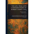 The Life, Trial and Conversations of Robert Emmet, Esq.