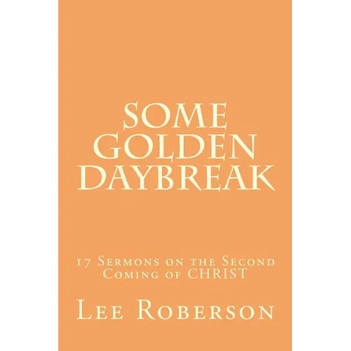 Some Golden Daybreak: 17 Sermons on the Second Coming of CHRIST
