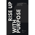 Rise Up With Purpose: Transformational Leadership From The Inside Out