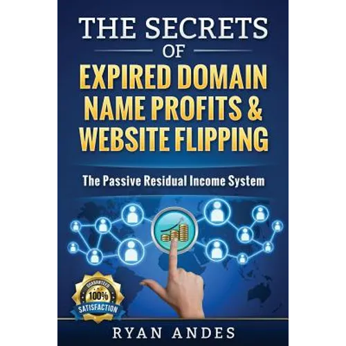 The Secrets of Expired Domain Names and Website Flipping: Work at home with 30+ ways to generate PASSIVE INCOME!