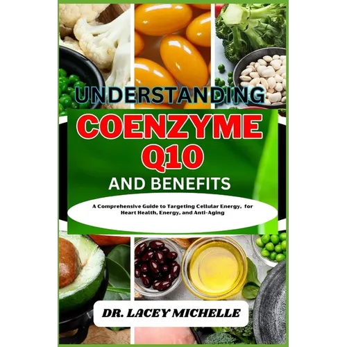 Understanding Coenzyme Q10 and Benefits: A Comprehensive Guide to Targeting Cellular Energy, for Heart Health, Energy, and Anti-Aging